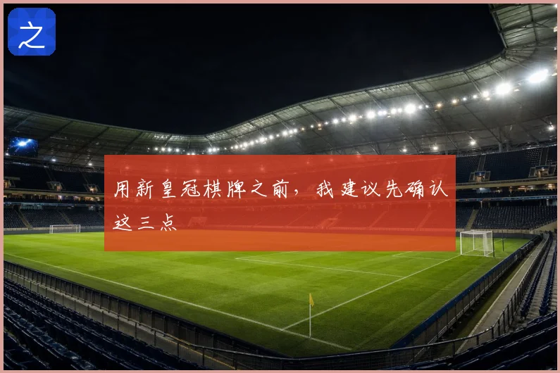 用新皇冠棋牌之前，我建议先确认这三点