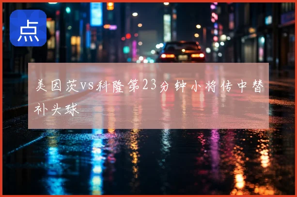 美因茨vs科隆第23分钟小将传中替补头球