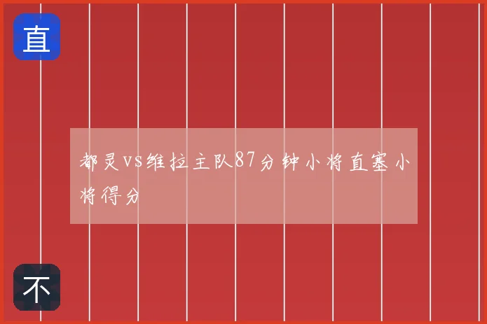 都灵vs维拉主队87分钟小将直塞小将得分