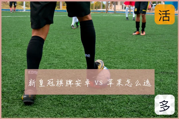 新皇冠棋牌安卓 vs 苹果怎么选