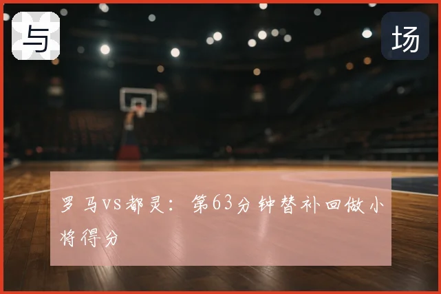 罗马vs都灵：第63分钟替补回做小将得分