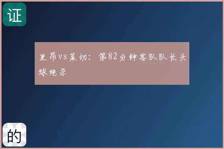 里昂vs莱切:第82分钟客队队长头球绝杀