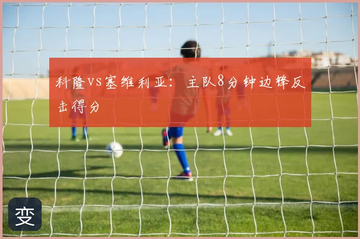 科隆vs塞维利亚:主队8分钟边锋反击得分