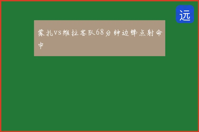 蒙扎vs维拉客队68分钟边锋点射命中