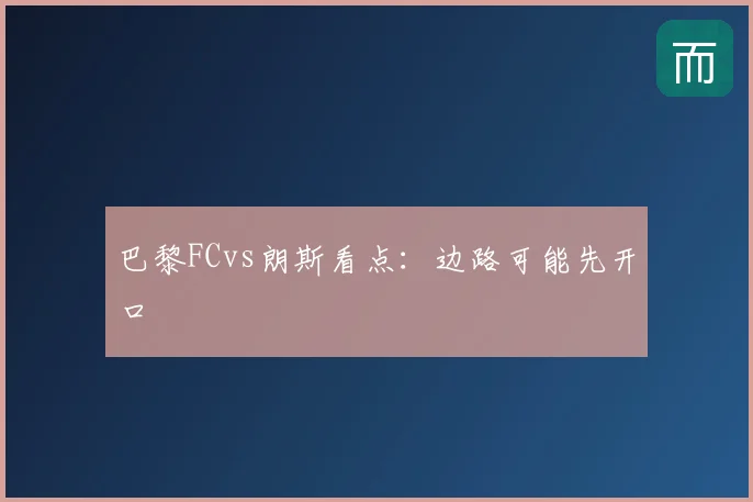 巴黎FCvs朗斯看点:边路可能先开口