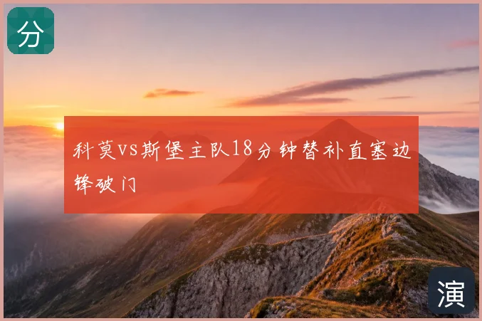 科莫vs斯堡主队18分钟替补直塞边锋破门