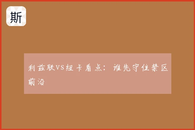 利兹联vs纽卡看点:谁先守住禁区前沿