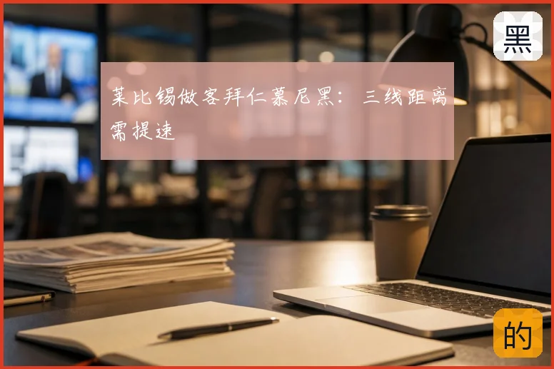 莱比锡做客拜仁慕尼黑:三线距离需提速